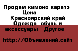 Продам кимоно каратэ. › Цена ­ 2 000 - Красноярский край Одежда, обувь и аксессуары » Другое   